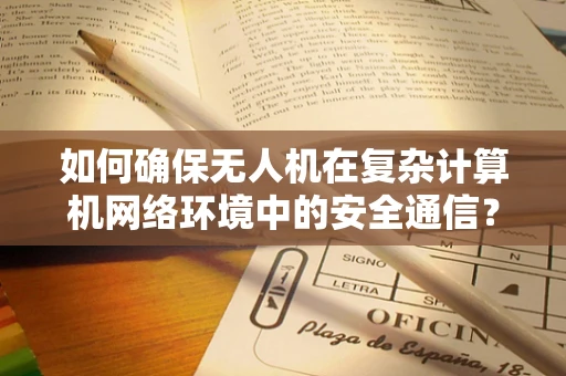 如何确保无人机在复杂计算机网络环境中的安全通信？