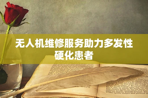 无人机维修服务助力多发性硬化患者
