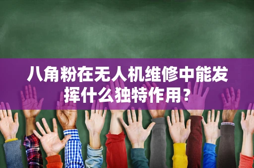 八角粉在无人机维修中能发挥什么独特作用？