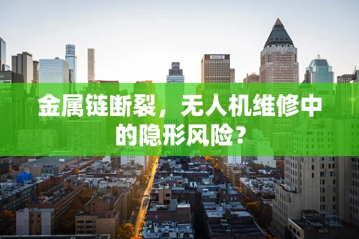 金属链断裂，无人机维修中的隐形风险？