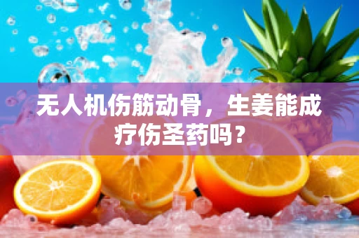 无人机伤筋动骨，生姜能成疗伤圣药吗？