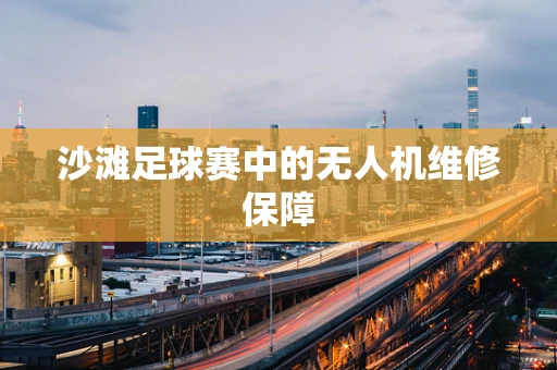沙滩足球赛中的无人机维修保障
