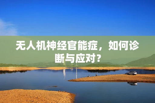 无人机神经官能症，如何诊断与应对？