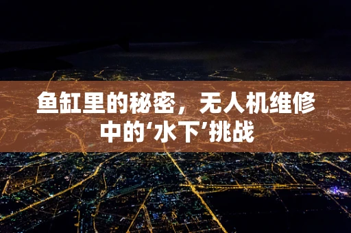 鱼缸里的秘密，无人机维修中的‘水下’挑战