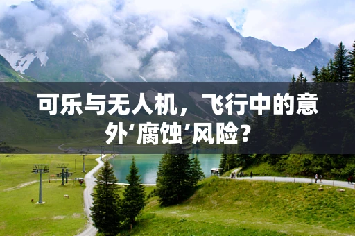 可乐与无人机，飞行中的意外‘腐蚀’风险？