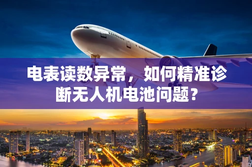 电表读数异常，如何精准诊断无人机电池问题？