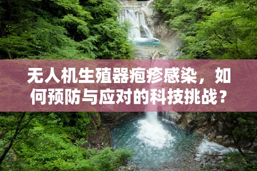 无人机生殖器疱疹感染，如何预防与应对的科技挑战？