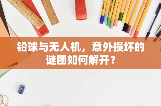 铅球与无人机，意外损坏的谜团如何解开？