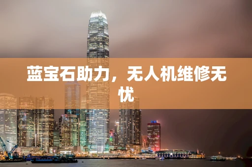 蓝宝石助力，无人机维修无忧