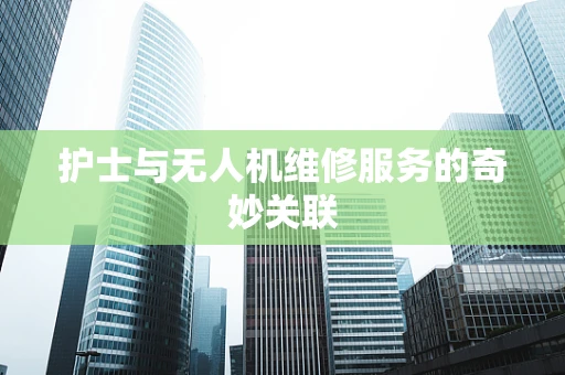 护士与无人机维修服务的奇妙关联