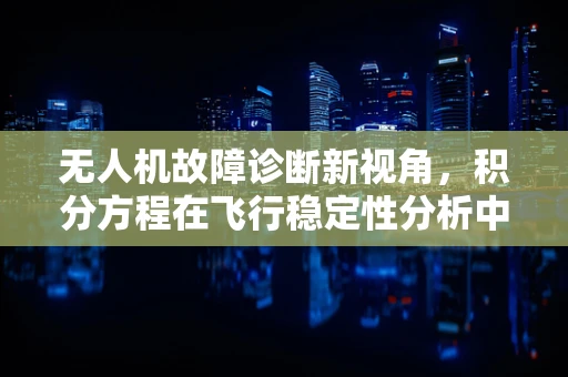 无人机故障诊断新视角，积分方程在飞行稳定性分析中的应用