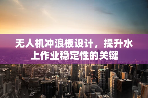 无人机冲浪板设计，提升水上作业稳定性的关键