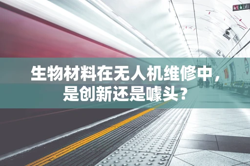 生物材料在无人机维修中，是创新还是噱头？