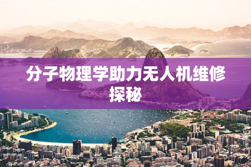 分子物理学助力无人机维修探秘