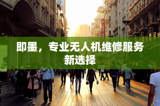 即墨，专业无人机维修服务新选择