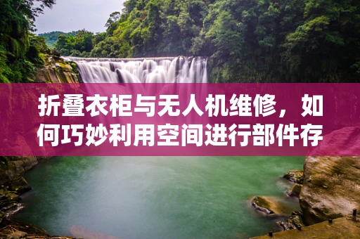 折叠衣柜与无人机维修，如何巧妙利用空间进行部件存储？