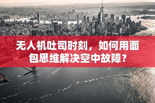 无人机吐司时刻，如何用面包思维解决空中故障？