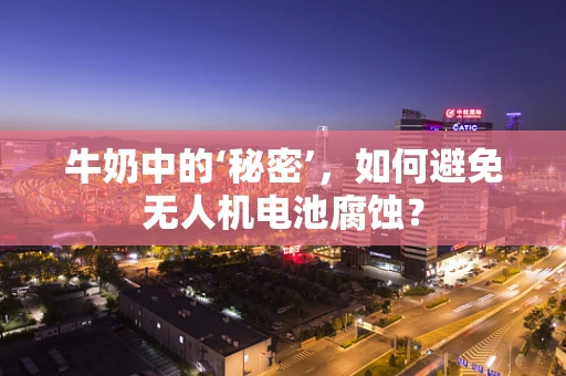 牛奶中的‘秘密’，如何避免无人机电池腐蚀？