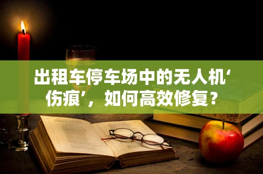 出租车停车场中的无人机‘伤痕’，如何高效修复？
