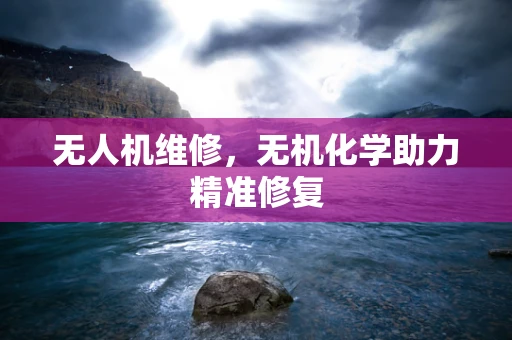 无人机维修，无机化学助力精准修复