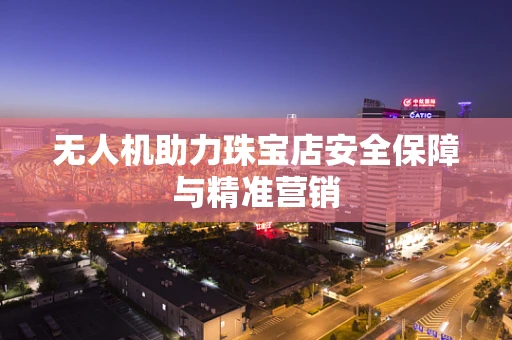 无人机助力珠宝店安全保障与精准营销