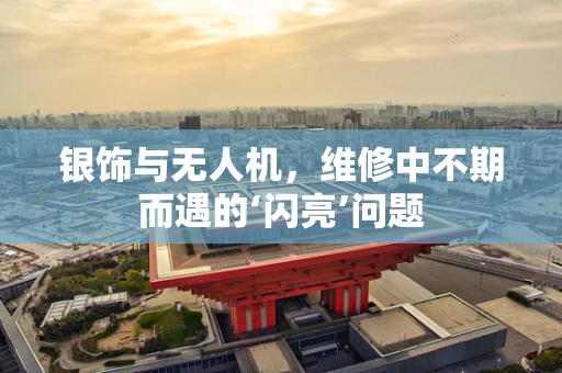 银饰与无人机，维修中不期而遇的‘闪亮’问题