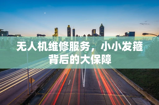 无人机维修服务，小小发箍背后的大保障