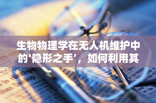 生物物理学在无人机维护中的‘隐形之手’，如何利用其原理优化无人机性能？