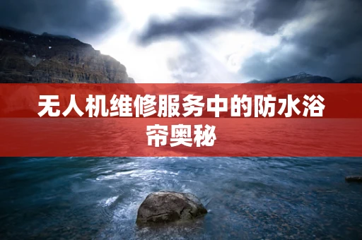 无人机维修服务中的防水浴帘奥秘