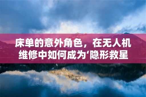 床单的意外角色，在无人机维修中如何成为‘隐形救星’？