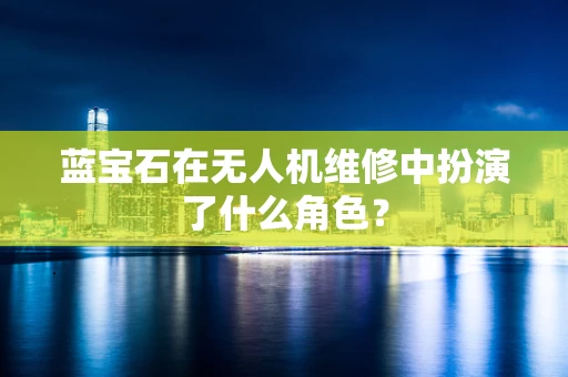 蓝宝石在无人机维修中扮演了什么角色？