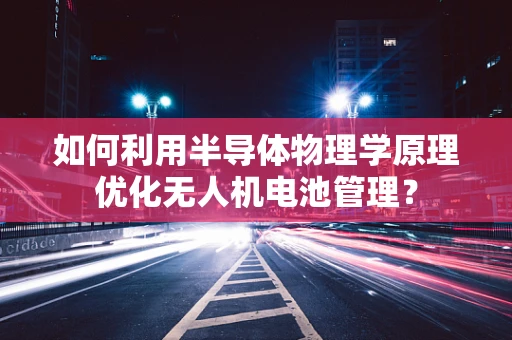 如何利用半导体物理学原理优化无人机电池管理？