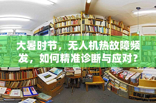 大暑时节，无人机热故障频发，如何精准诊断与应对？