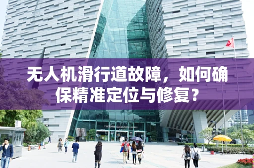 无人机滑行道故障，如何确保精准定位与修复？
