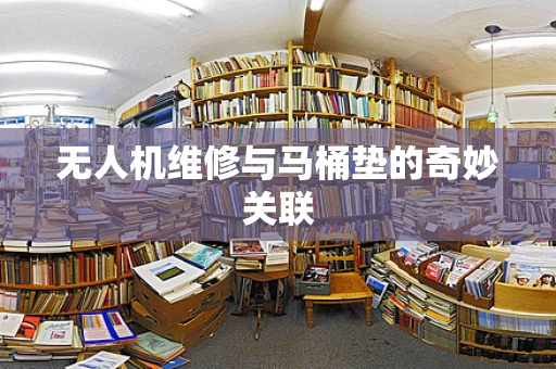 无人机维修与马桶垫的奇妙关联