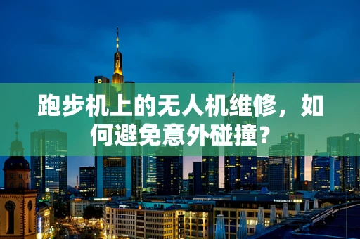 跑步机上的无人机维修，如何避免意外碰撞？