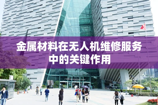 金属材料在无人机维修服务中的关键作用
