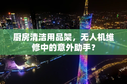 厨房清洁用品架，无人机维修中的意外助手？