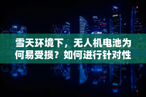 雪天环境下，无人机电池为何易受损？如何进行针对性维护？