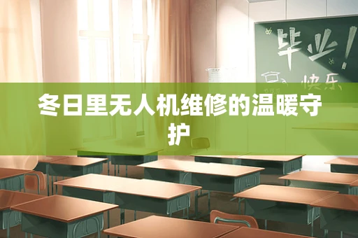 冬日里无人机维修的温暖守护