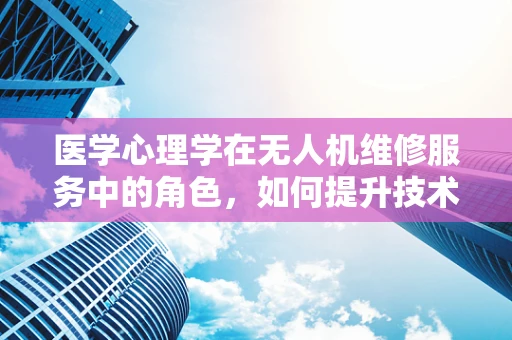 医学心理学在无人机维修服务中的角色，如何提升技术人员心理韧性？
