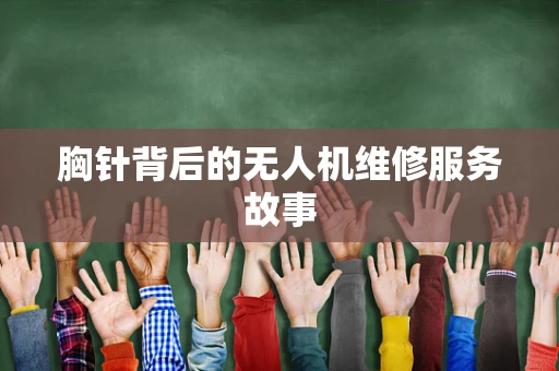 胸针背后的无人机维修服务故事