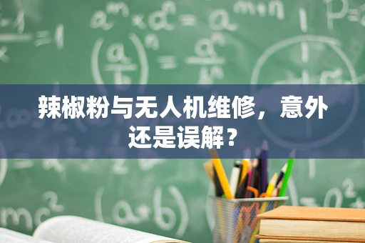 辣椒粉与无人机维修，意外还是误解？