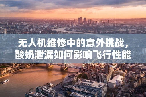无人机维修中的意外挑战，酸奶泄漏如何影响飞行性能？