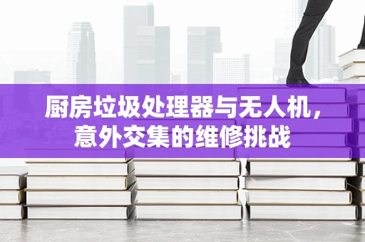厨房垃圾处理器与无人机，意外交集的维修挑战