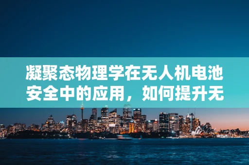 凝聚态物理学在无人机电池安全中的应用，如何提升无人机电池的稳定性？