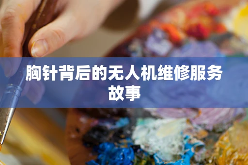 胸针背后的无人机维修服务故事