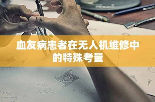 血友病患者在无人机维修中的特殊考量