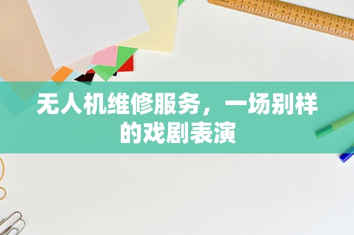 无人机维修服务，一场别样的戏剧表演