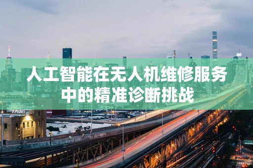 人工智能在无人机维修服务中的精准诊断挑战
